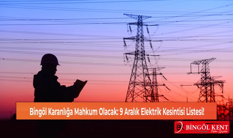 Bingöl Karanlığa Mahkum Olacak: 9 Aralık Elektrik Kesintisi Listesi!